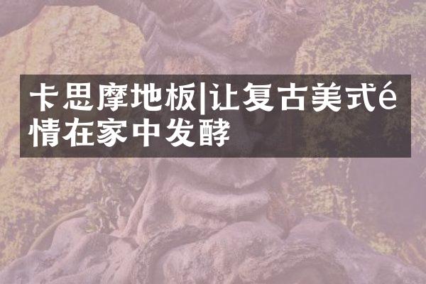 卡思摩地板|让复古美式风情在家中发酵