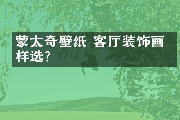 蒙太奇壁纸 客厅装饰画怎样选？