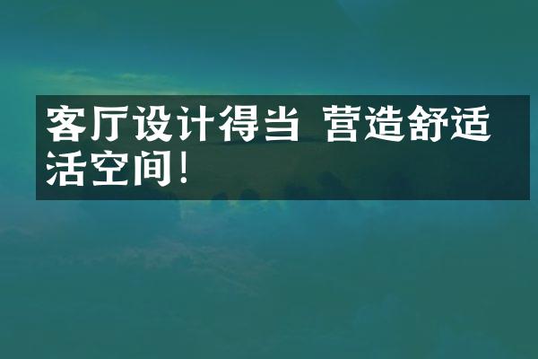 客厅设计得当 营造舒适生活空间！
