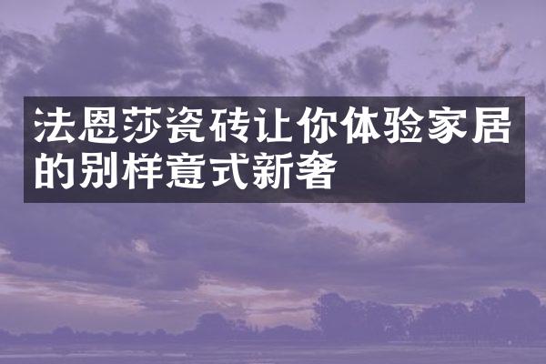 法恩莎瓷砖让你体验家居的别样意式新奢