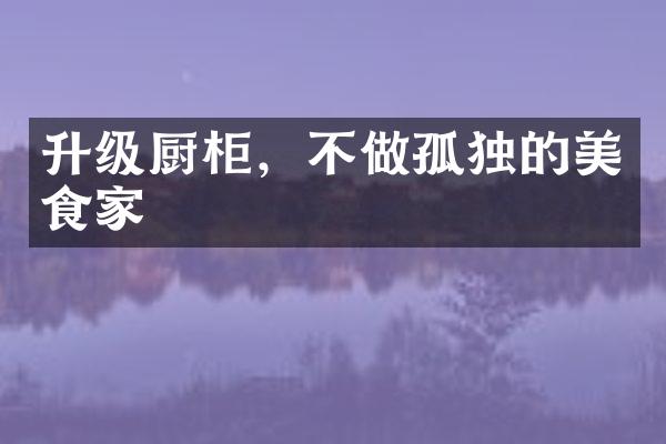 升级厨柜，不做孤独的美食家
