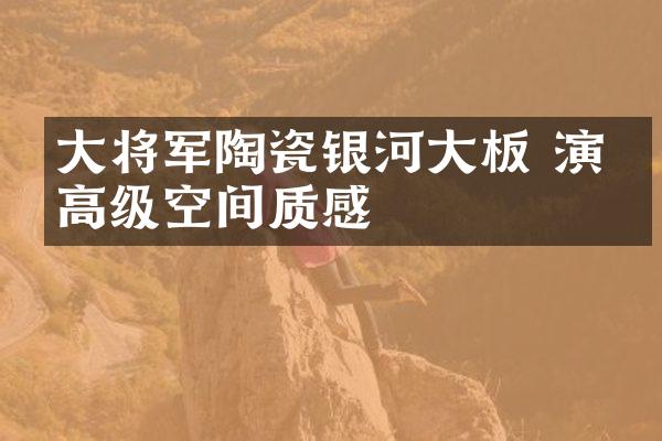 大将军陶瓷银河大板 演绎高级空间质感