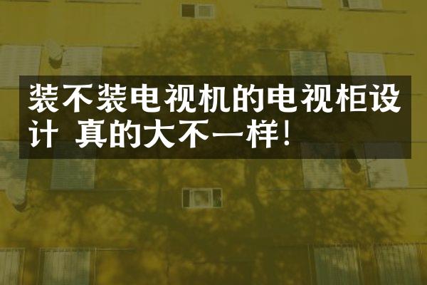 装不装电视机的电视柜设计 真的大不一样！