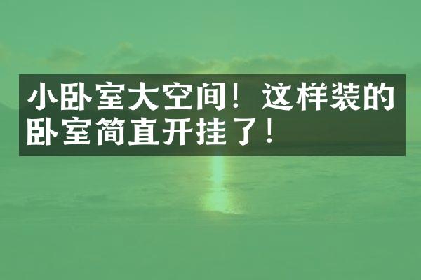 小卧室大空间！这样装的卧室简直开挂了！