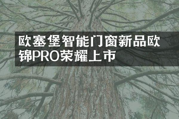 ​欧塞堡智能门窗新品欧锦PRO荣耀上市