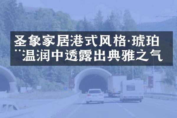 圣象家居港式风格&middot;琥珀丨温润中透露出典雅之气