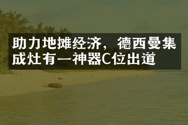助力地摊经济，德西曼集成灶有一神器C位出道