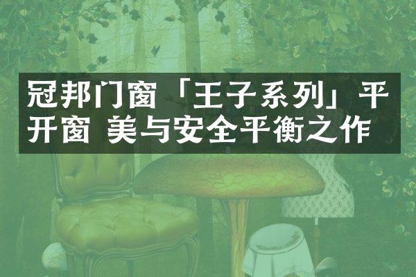 冠邦门窗「王子系列」平开窗 美与安全平衡之作