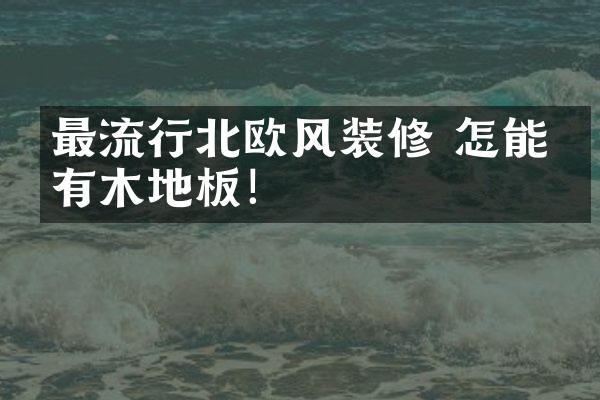 最流行北欧风装修 怎能没有木地板！
