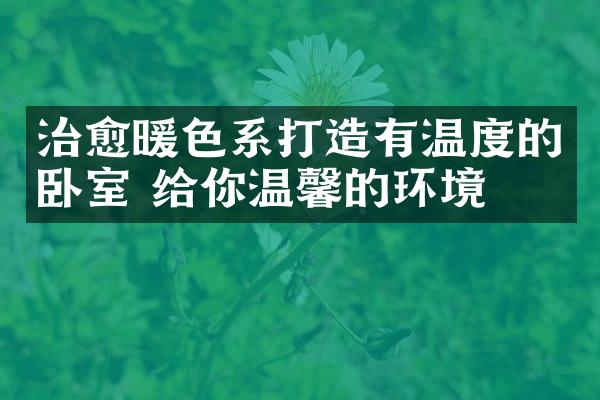 治愈暖色系打造有温度的卧室 给你温馨的环境