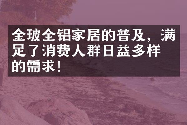 金玻全铝家居的普及，满足了消费人群日益多样化的需求!
