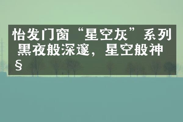 怡发门窗&ldquo;星空灰&rdquo;系列 黑夜般深邃，星空般神秘