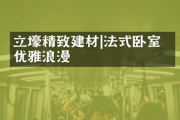 立壕精致建材|法式卧室 ，优雅浪漫