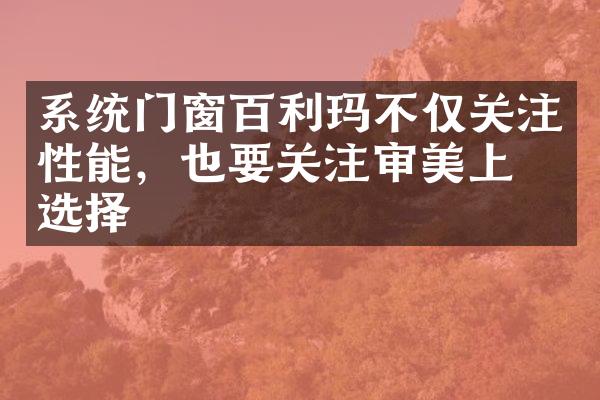 系统门窗百利玛不仅关注性能，也要关注审美上的选择