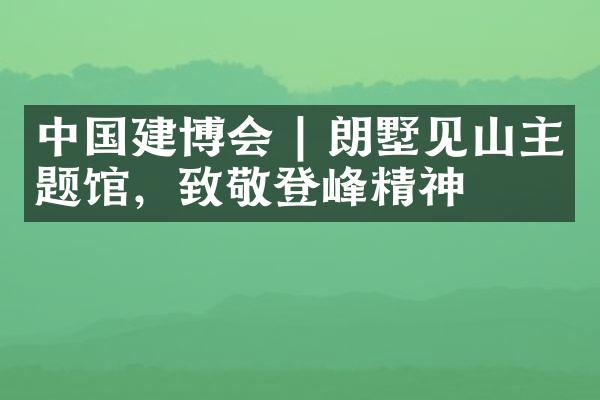 中国建博会 | 朗墅见山主题馆，致敬登峰精神