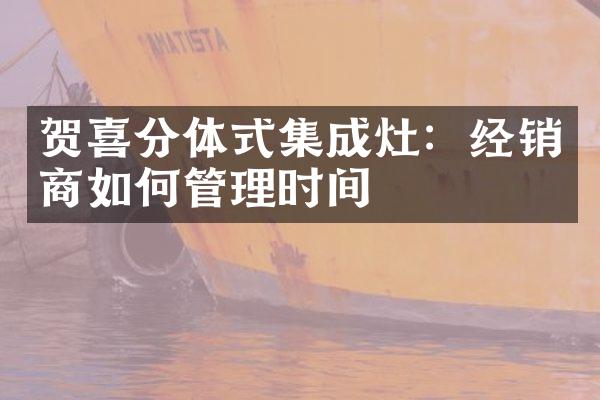 贺喜分体式集成灶：经销商如何管理时间