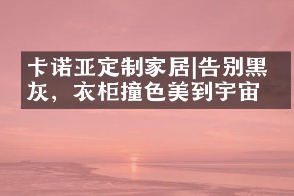 卡诺亚定制家居|告别黑白灰，衣柜撞色美到宇宙