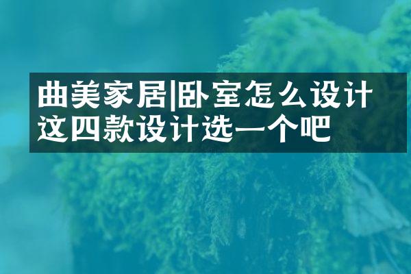 曲美家居|卧室怎么设计？这四款设计选一个吧