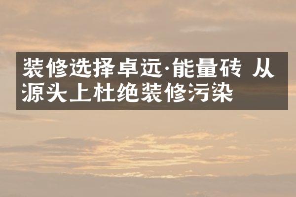 装修选择卓远&middot;能量砖 从源头上杜绝装修污染