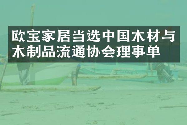 欧宝家居当选中国木材与木制品流通协会理事单位