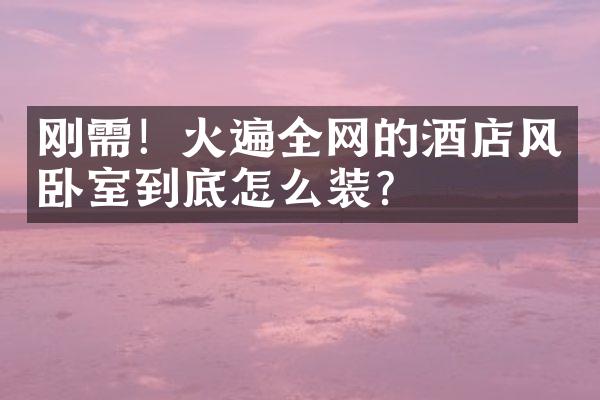 刚需！火遍全网的酒店风卧室到底怎么装？