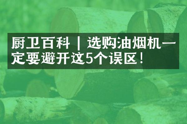 厨卫百科 | 选购油烟机一定要避开这5个误区！