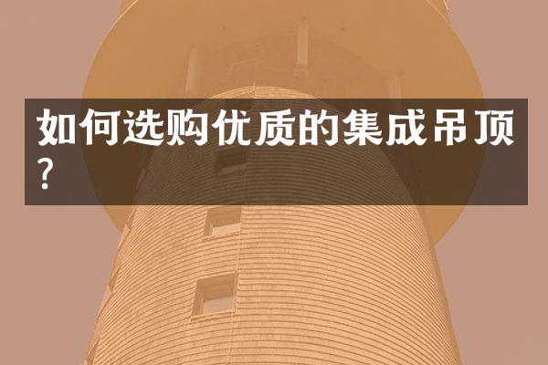 如何选购优质的集成吊顶？