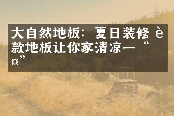大自然地板：夏日装修 这款地板让你家清凉一&ldquo;夏&rdquo;