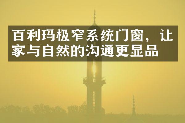 百利玛极窄系统门窗，让家与自然的沟通更显品味