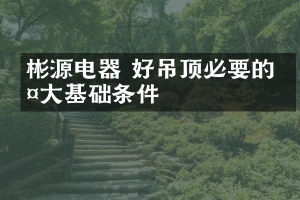 彬源电器 好吊顶必要的两大基础条件