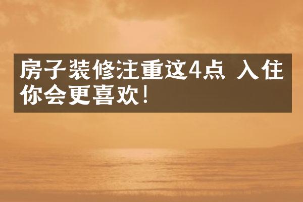 房子装修注重这4点 入住后你会更喜欢！