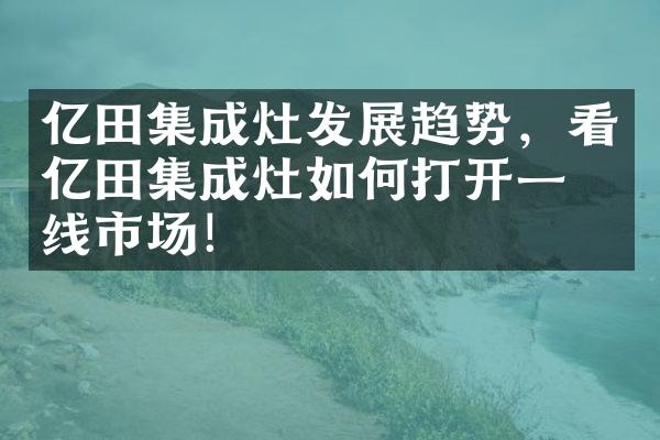 亿田集成灶发展趋势，看亿田集成灶如何打开一二线市场！