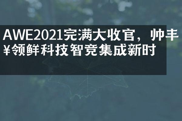 AWE2021完满大收官，帅丰以领鲜科技智竞集成新时代