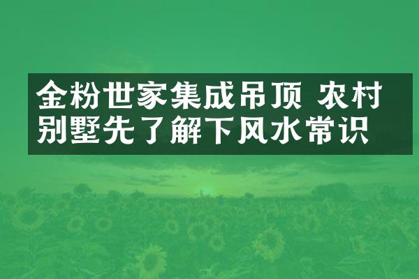金粉世家集成吊顶 农村建别墅先了解下风水常识