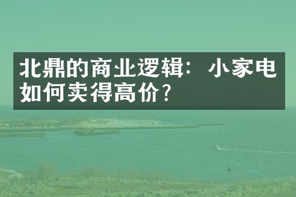 北鼎的商业逻辑：小家电如何卖得高价？