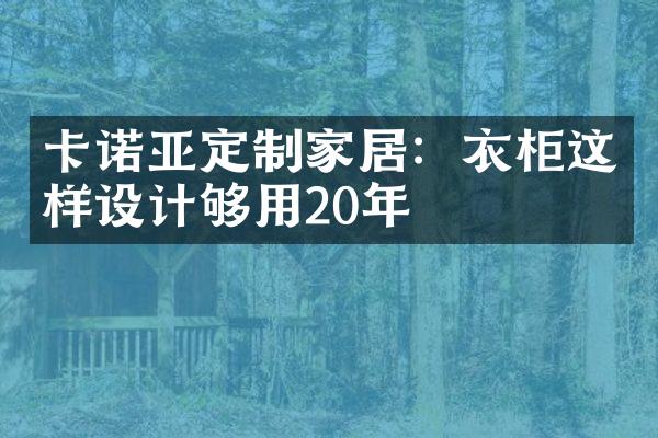 卡诺亚定制家居：衣柜这样设计够用20年
