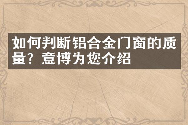 如何判断铝合金门窗的质量？意博为您介绍