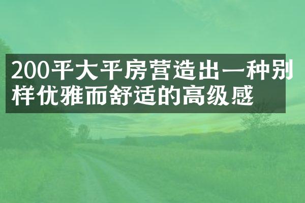 200平大平房营造出一种别样优雅而舒适的高级感