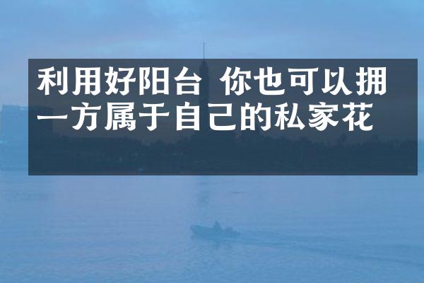 利用好阳台 你也可以拥有一方属于自己的私家花园