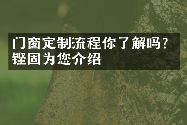 门窗定制流程你了解吗？铿固为您介绍