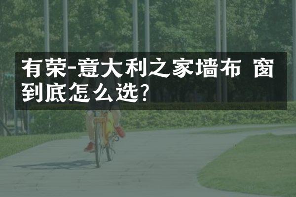 有荣-意大利之家墙布 窗帘到底怎么选？