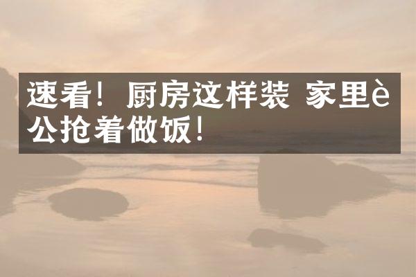 速看！厨房这样装 家里老公抢着做饭！