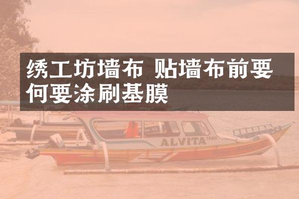 绣工坊墙布 贴墙布前要为何要涂刷基膜