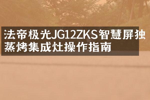 法帝极光JG12ZKS智慧屏独立蒸烤集成灶操作指南