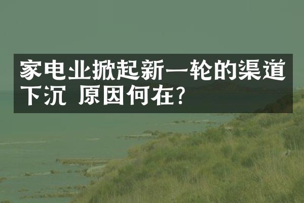 家电业掀起新一轮的渠道下沉 原因何在？