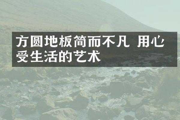 方圆地板简而不凡 用心感受生活的艺术