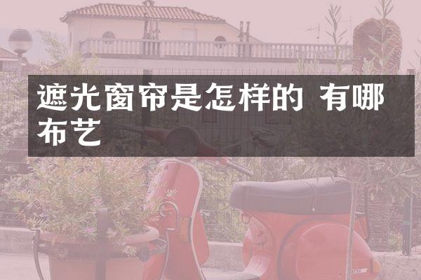 遮光窗帘是怎样的 有哪些布艺