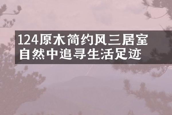 124㎡原木简约风三居室 于自然中追寻生活足迹