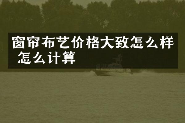 窗帘布艺价格大致怎么样 怎么计算