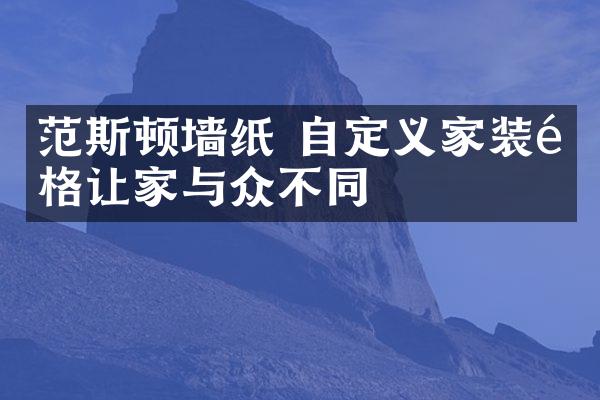 范斯顿墙纸 自定义家装风格让家与众不同